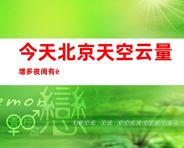 今天北京天空云量增多夜间有轻雾 日夜温差超10℃