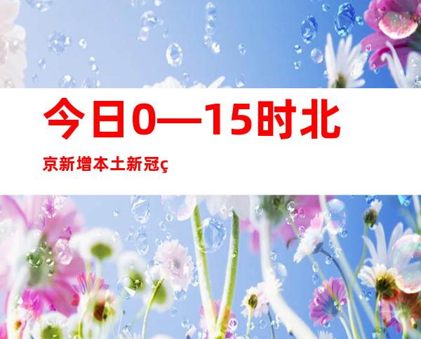 今日0—15时 北京新增本土新冠病毒感染者1392例