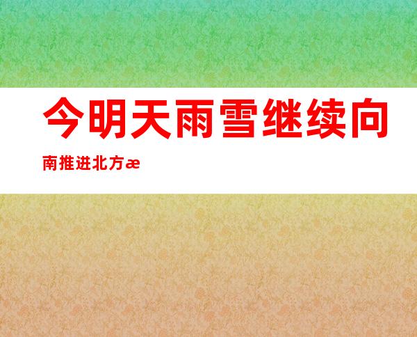 今明天雨雪继续向南推进 北方气温明起止跌回升