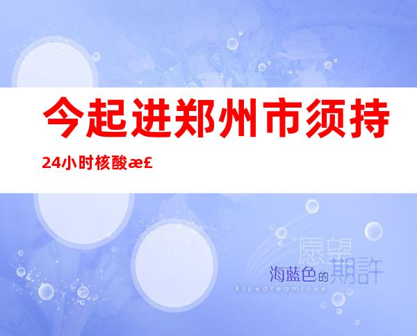 今起进郑州市须持24小时核酸检测阴性证实