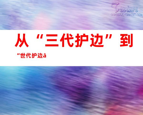 从“三代护边”到“世代护边” 草原深处的护边“传承者”