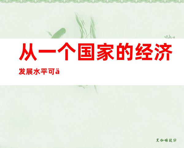 从一个国家的经济发展水平可以看出什么？