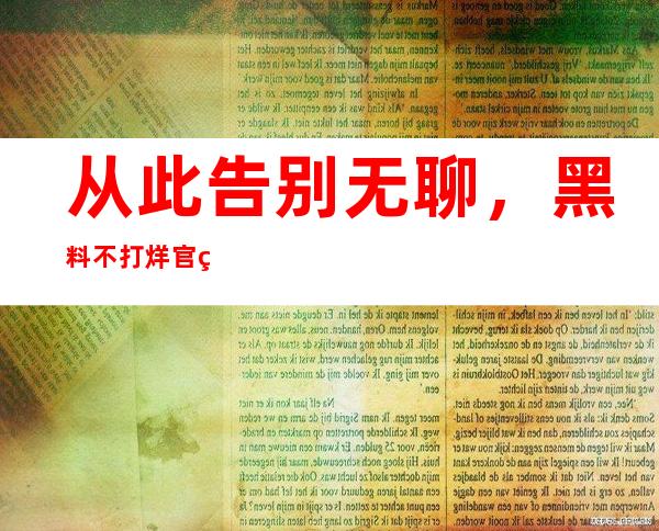 从此告别无聊，黑料不打烊官网zztt30新版APP上线啦