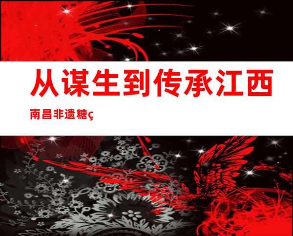 从谋生到传承 江西南昌非遗糖画传承人以勺为笔展绝活