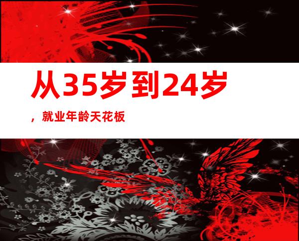 从35岁到24岁，就业年龄天花板缘何越变越低？