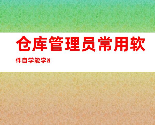 仓库管理员常用软件自学能学会吗（仓库管理员常用软件视频教学）