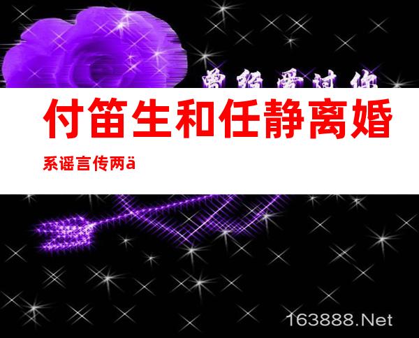 付笛生和任静离婚系谣言 传两人皈依佛门真相竟是这样