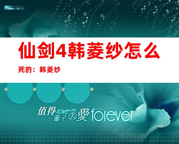 仙剑4韩菱纱怎么死的：韩菱纱是夙玉转世的3个理由