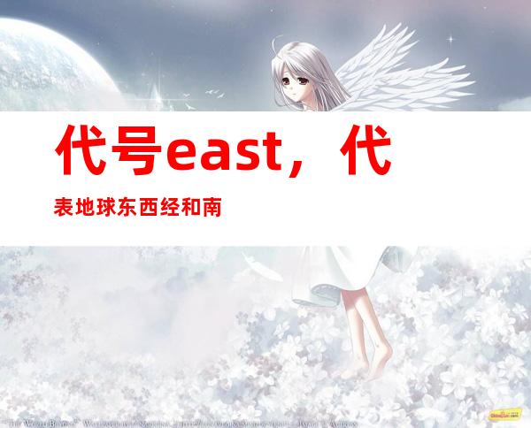 代号east，代表地球东西经和南北纬的字母代号是什么