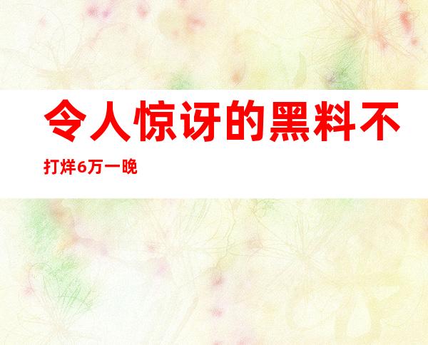 令人惊讶的黑料不打烊6万一晚网站发布了新内容