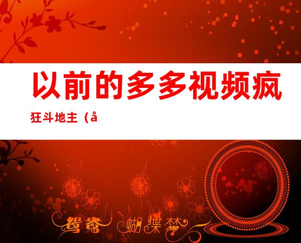 以前的多多视频疯狂斗地主（多多视频疯狂斗地主）