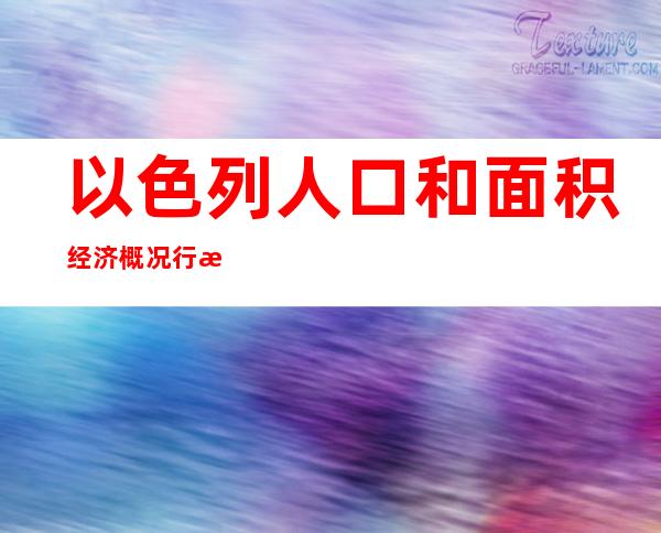 以色列人口和面积经济概况行政图放大三(以色列人口和面积相当于哪个市)