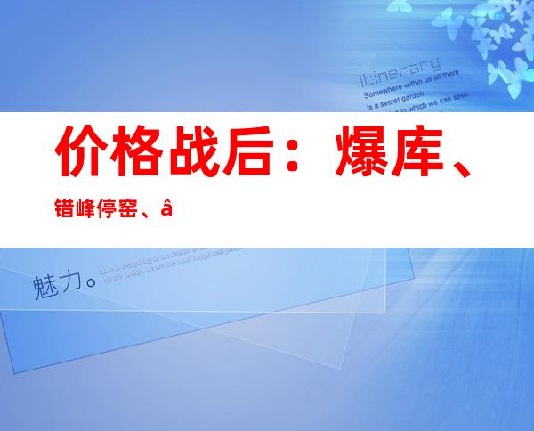 价格战后：爆库、错峰停窑、“假水泥”活跃，水泥行业为何陷入最冷夏天