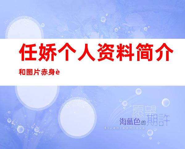 任娇个人资料简介和图片 赤身裸体坠亡事件究竟怎么回事