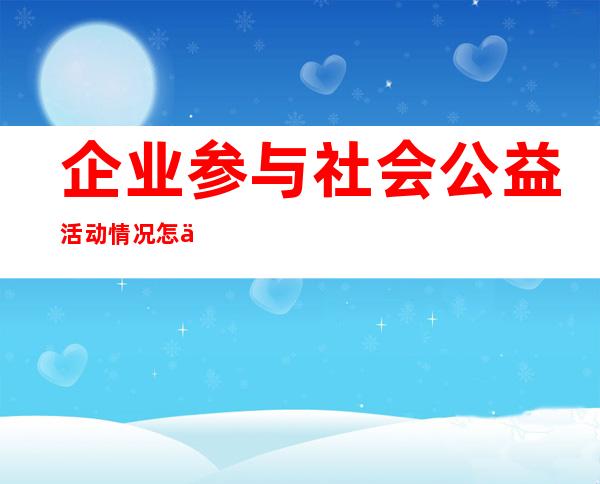 企业参与社会公益活动情况怎么写（企业社会公益活动的反面教材）