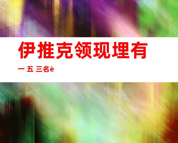 伊推克领现埋有 一 五 三名被基天组织杀戮 者尸坑