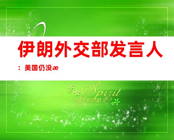 伊朗外交部发言人：美国仍没有回应伊朗提出的倡议