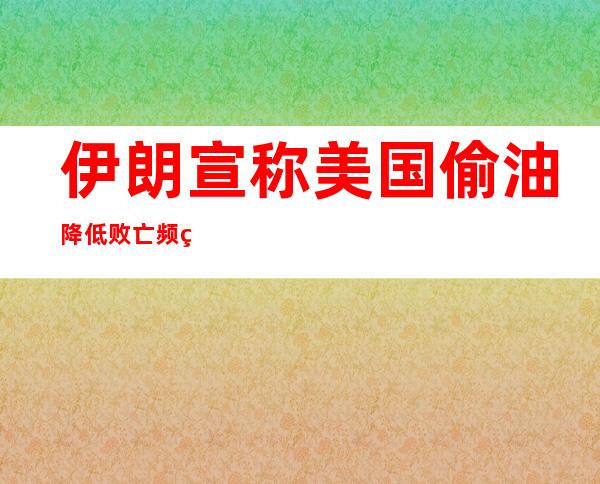 伊朗宣称美国偷油降低败亡频率，美军多艘曲江机电军舰按兵不动逃逸，终遭败北。