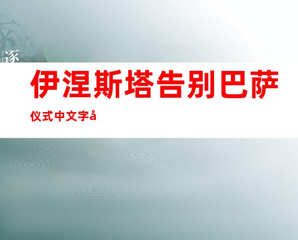 伊涅斯塔告别巴萨仪式中文字幕（伊涅斯塔什么时候告别巴萨）