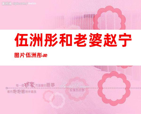 伍洲彤和老婆赵宁图片伍洲彤浪漫恋爱史曝光 _伍洲彤和老婆赵宁图片