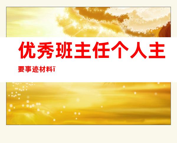 优秀班主任个人主要事迹材料（市级优秀班主任先进事迹材料）