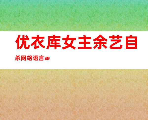 优衣库女主余艺自杀       网络语言是否太暴力