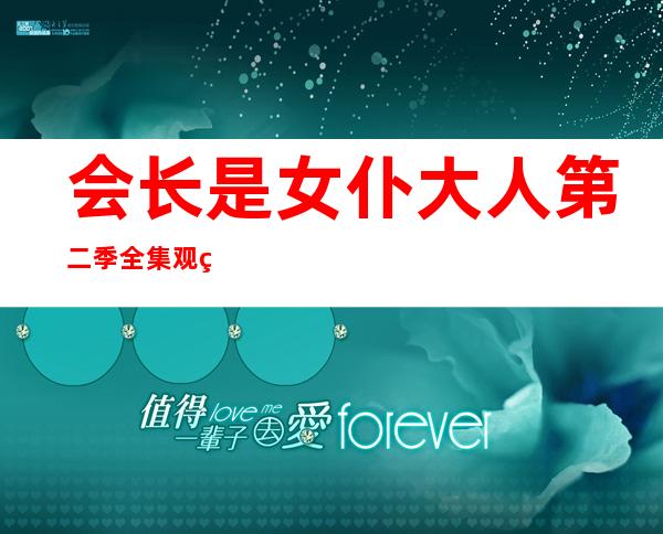 会长是女仆大人第二季全集观看（会长是女仆大人第二季全集）