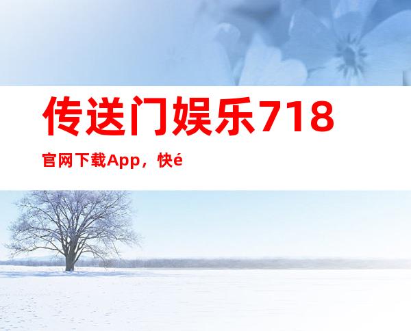 传送门娱乐718官网下载App，快速下载，享受精彩娱乐视听盛宴吧