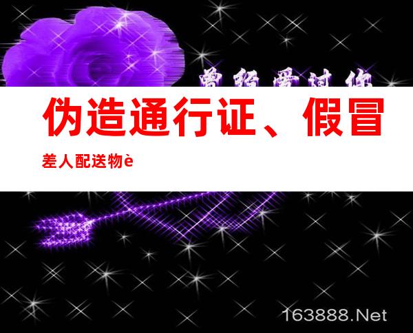 伪造通行证、假冒差人配送物质 呼以及浩特一保安被抓