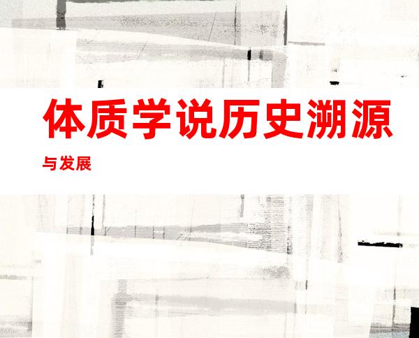 体质学说历史溯源与发展