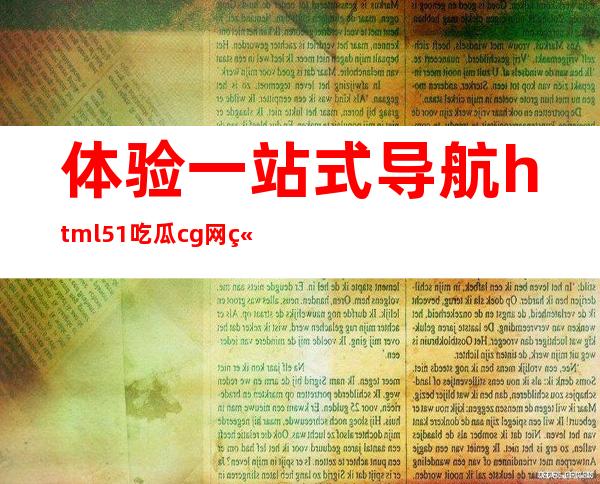 体验一站式导航html51吃瓜cg网站，轻松浏览世界。包含海量热门网址