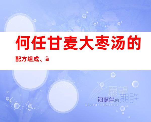 何任甘麦大枣汤的配方组成、作用与功效、经验