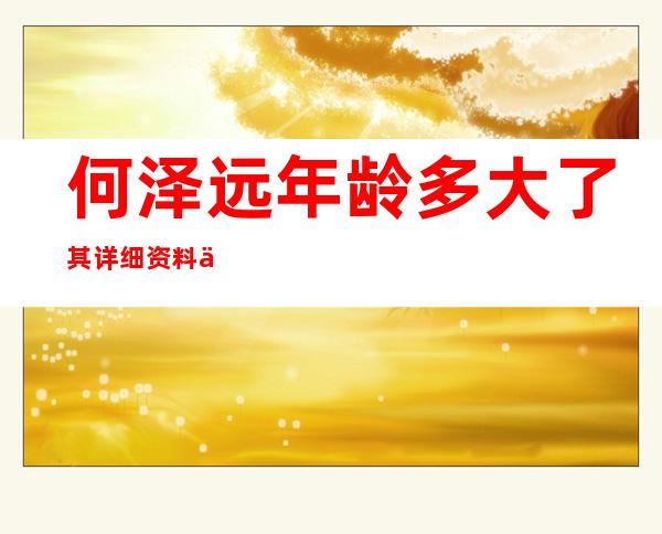 何泽远年龄多大了 其详细资料以及家庭背景信息大揭秘