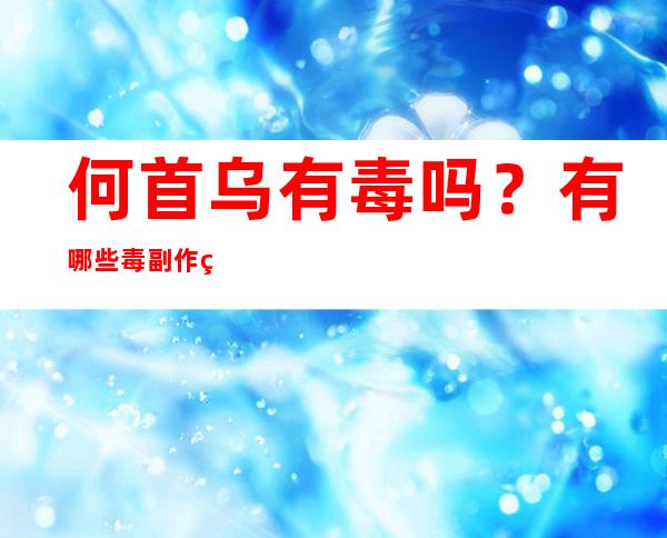 何首乌有毒吗？有哪些毒副作用与不良表现