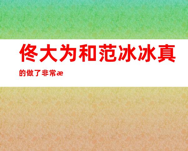 佟大为和范冰冰真的做了 非常激烈的浴室做爱