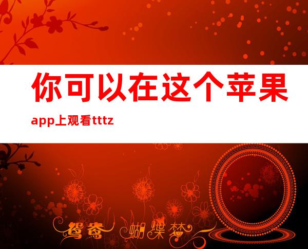 你可以在这个苹果app上观看tttzzz黑料不打烊肾虚18连并进行分享