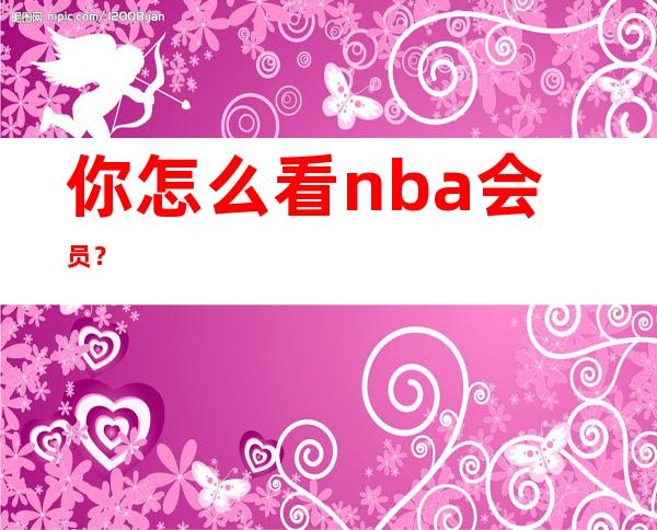 你怎么看nba会员？