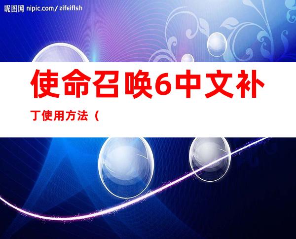 使命召唤6中文补丁使用方法（汉化补丁使用技巧 单机攻略）