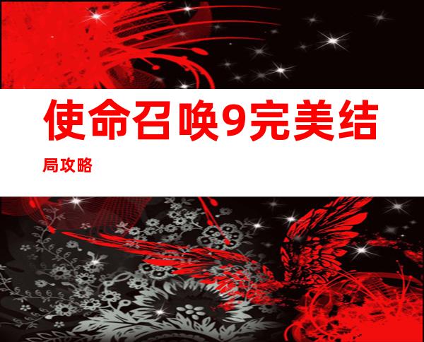 使命召唤9完美结局攻略