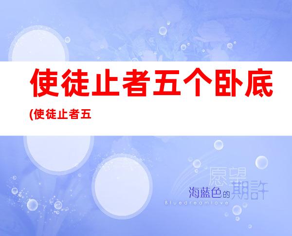 使徒止者五个卧底(使徒止者五个卧底是哪五个)及饰演 者