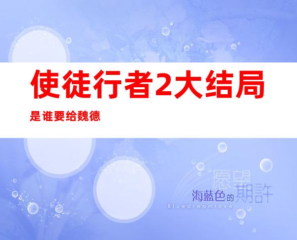 使徒行者2大结局是谁要给魏德信报仇（使徒行者2大结局最后那个人是谁）