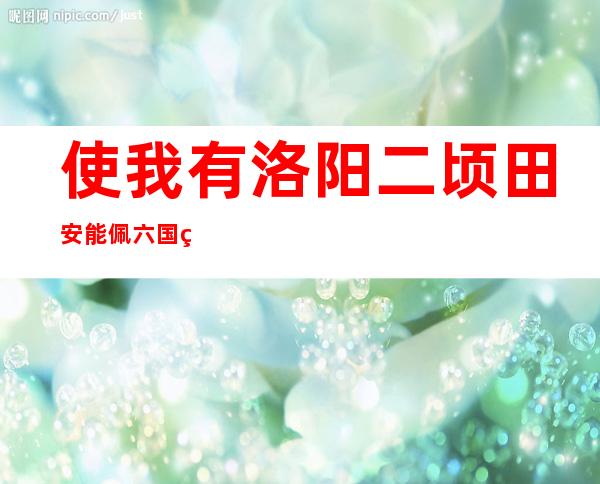 使我有洛阳二顷田安能佩六国相印（六国相印是什么意思）