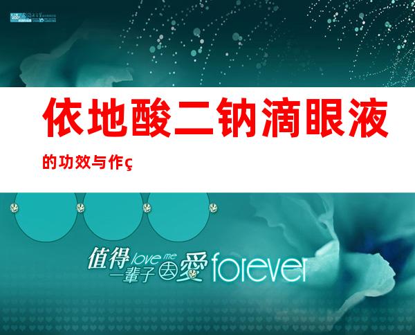 依地酸二钠滴眼液的功效与作用、副作用与危害、用法用量