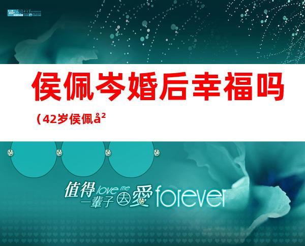 侯佩岑婚后幸福吗（42岁侯佩岑秀恩爱，与丈夫紧搂像连体婴儿，现场人员当时有何反应）