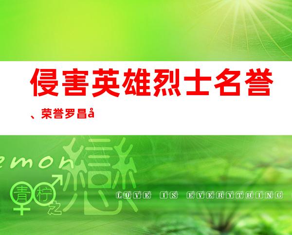 侵害英雄烈士名誉、荣誉 罗昌平公开赔礼道歉