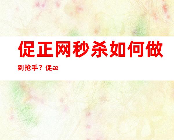 促正网秒杀如何做到抢手？促正网秒杀有哪些方法？