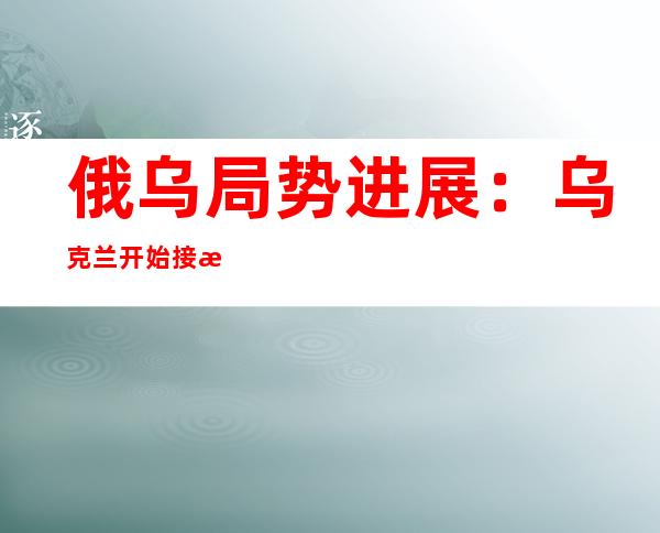 俄乌局势进展：乌克兰开始接收西方反舰导弹  普京警告向乌输送武器“极其危险”