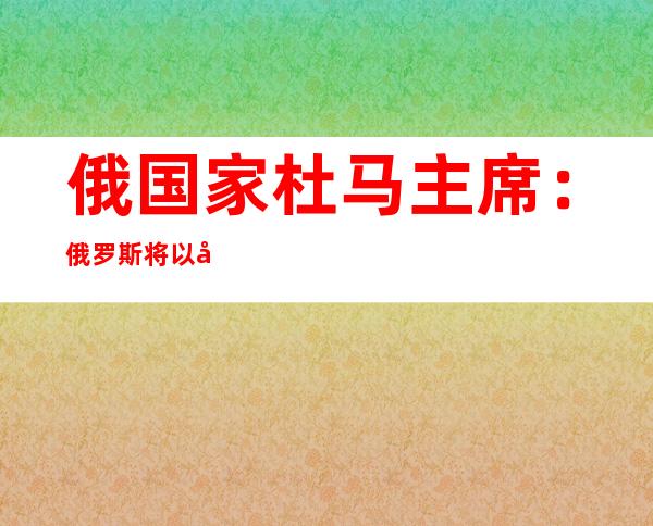 俄国家杜马主席：俄罗斯将以卢布偿还外债