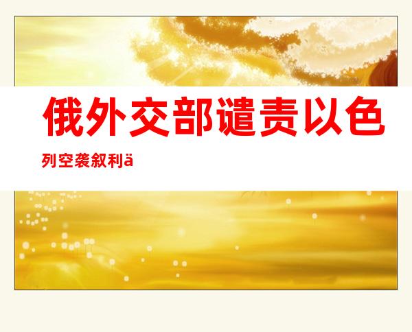 俄外交部谴责以色列空袭叙利亚大马士革国际机场