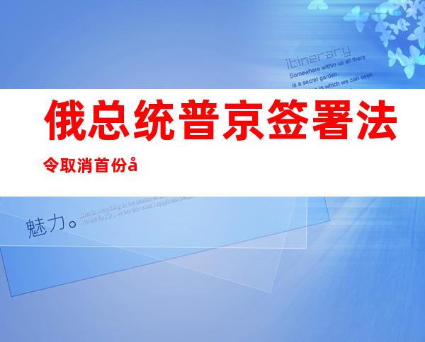 俄总统普京签署法令取消首份兵役合同年龄上限